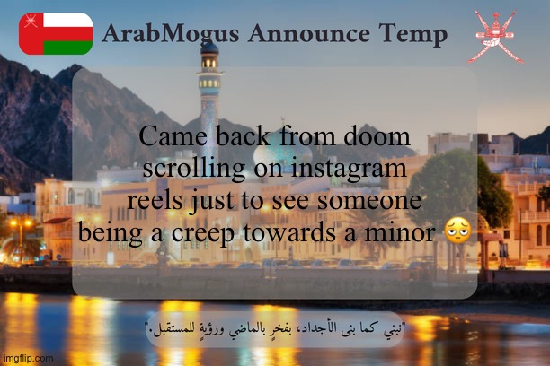 ArabMogus Omani Announce Temp V2 | Came back from doom scrolling on instagram reels just to see someone being a creep towards a minor 🫩 | image tagged in arabmogus omani announce temp v2 | made w/ Imgflip meme maker
