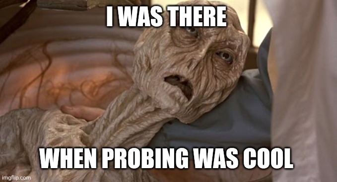 Cocoon alien  | I WAS THERE WHEN PROBING WAS COOL | image tagged in cocoon alien | made w/ Imgflip meme maker
