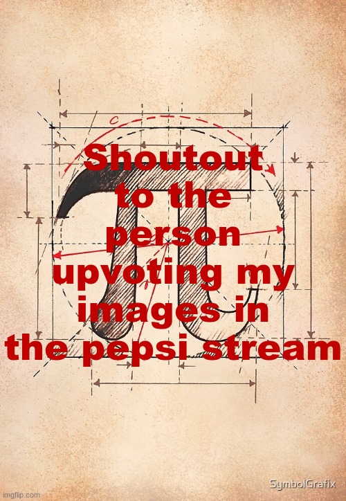 pi | Shoutout to the person upvoting my images in the pepsi stream | image tagged in pi | made w/ Imgflip meme maker
