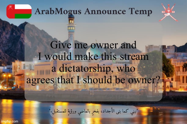 ArabMogus Omani Announce Temp V2 | Give me owner and I would make this stream a dictatorship, who agrees that I should be owner? | image tagged in arabmogus omani announce temp v2 | made w/ Imgflip meme maker