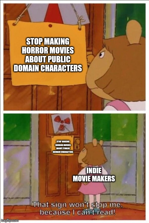 Public Domain Horror | STOP MAKING HORROR MOVIES ABOUT PUBLIC DOMAIN CHARACTERS; STOP MAKING HORROR MOVIES ABOUT PUBLIC DOMAIN CHARACTERS; INDIE MOVIE MAKERS | image tagged in that sign won't stop me | made w/ Imgflip meme maker