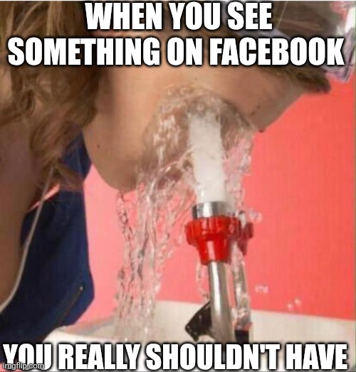 When You See Something On Facebook You Really Shouldn't Have | WHEN YOU SEE SOMETHING ON FACEBOOK; YOU REALLY SHOULDN'T HAVE | image tagged in chrisjoines1 | made w/ Imgflip meme maker