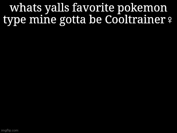 whats yalls favorite pokemon type mine gotta be Cooltrainer♀️ | made w/ Imgflip meme maker