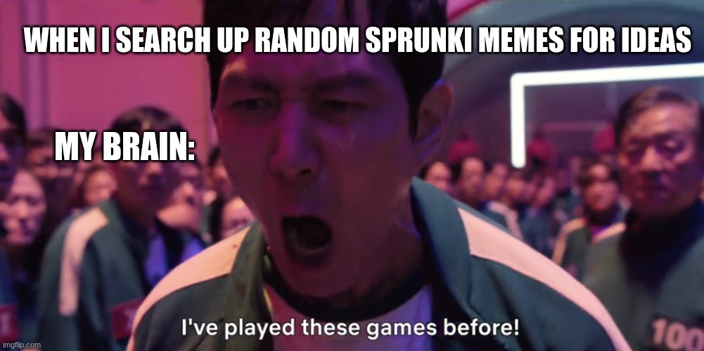 Sorry I'm out of ideas :( | WHEN I SEARCH UP RANDOM SPRUNKI MEMES FOR IDEAS; MY BRAIN: | image tagged in i've played these games before,sprunki,out of ideas | made w/ Imgflip meme maker