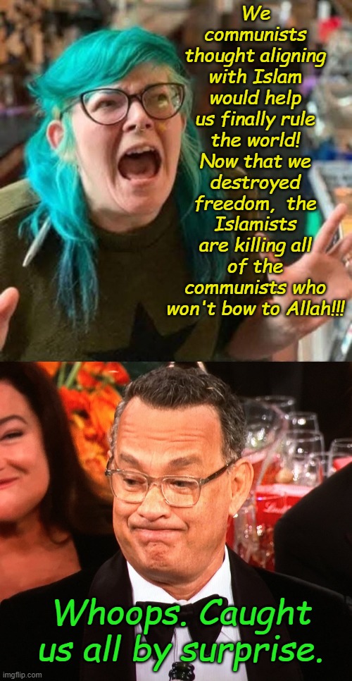 Nostrildoomus floats a new prediction for 2026 if the mid-term elections don't go well for freedom. | We communists thought aligning with Islam would help us finally rule the world! Now that we destroyed freedom,  the Islamists are killing all of the communists who won't bow to Allah!!! Whoops. Caught us all by surprise. | image tagged in wokester crying,tom hanks just got woke | made w/ Imgflip meme maker
