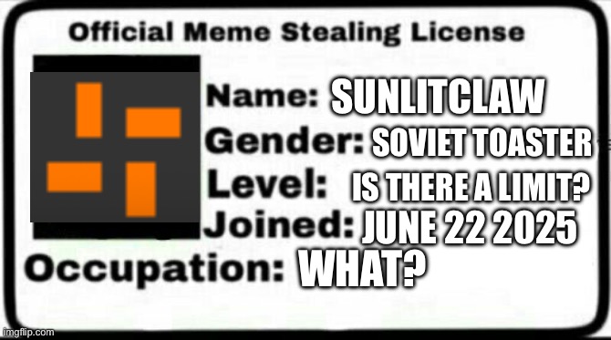 Yes I am sunlitclaw | SUNLITCLAW; SOVIET TOASTER; IS THERE A LIMIT? JUNE 22 2025; WHAT? | image tagged in meme stealing license | made w/ Imgflip meme maker
