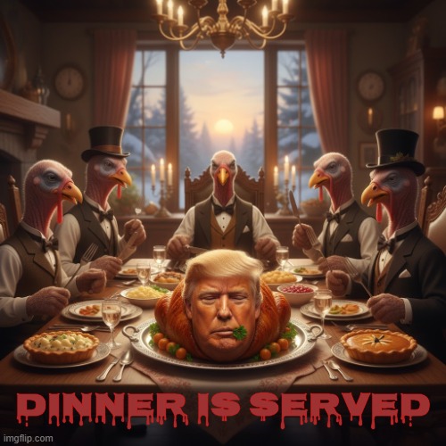 DINNER IS SERVED | DINNER IS SERVED | image tagged in dinner is served,happy thanksgiving,trump,turkey,tonight we feast,thanksgiving | made w/ Imgflip meme maker