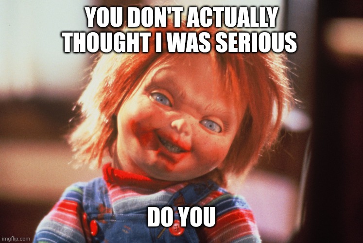 Chucky | YOU DON'T ACTUALLY THOUGHT I WAS SERIOUS DO YOU | image tagged in chucky | made w/ Imgflip meme maker