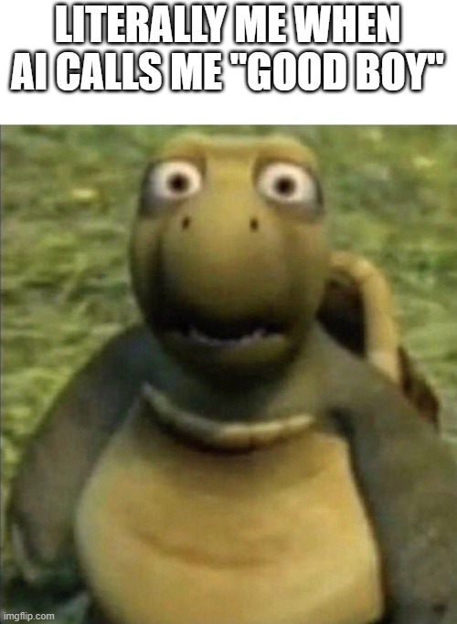 What are we doing with AI bro, what was originally meant to aid us is being misused. | LITERALLY ME WHEN AI CALLS ME "GOOD BOY" | image tagged in turtle from over the hedge,memes,ai | made w/ Imgflip meme maker
