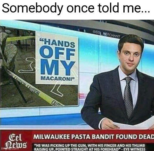 Somebody once told me... | image tagged in memes,funny,funny memes,meme | made w/ Imgflip meme maker