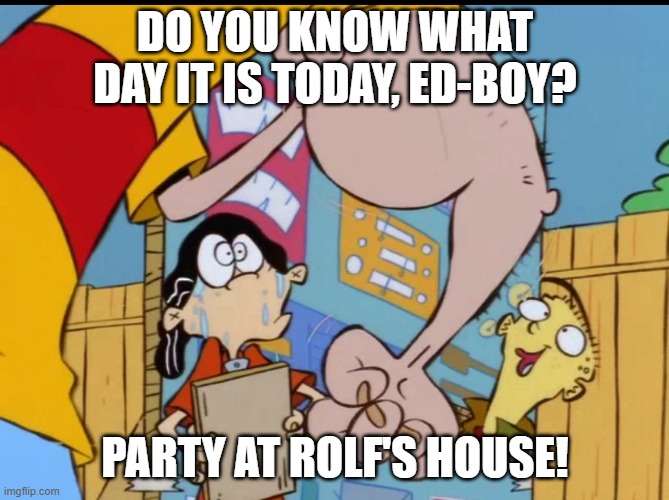 Party at Rolf's barn tonight! | DO YOU KNOW WHAT DAY IT IS TODAY, ED-BOY? PARTY AT ROLF'S HOUSE! | image tagged in rolf s arm,ed edd n eddy,ed edd n eddy rolf,party,angry,lol so funny | made w/ Imgflip meme maker
