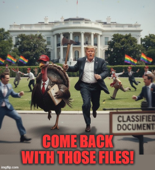 COME BACK WITH THOSE FILES! | COME BACK WITH THOSE FILES! | image tagged in come back with those files,trump,turkey,maga,jeffrey epstein,happy thanksgiving | made w/ Imgflip meme maker