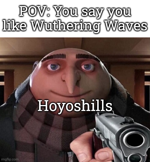 Those community called "Hoyoshills" from the game company Hoyoverse (like Genshin Impact or Honkai Star Rail) are the worst. | POV: You say you like Wuthering Waves; Hoyoshills | image tagged in gru gun,wuthering waves,hoyoverse,community,pov | made w/ Imgflip meme maker
