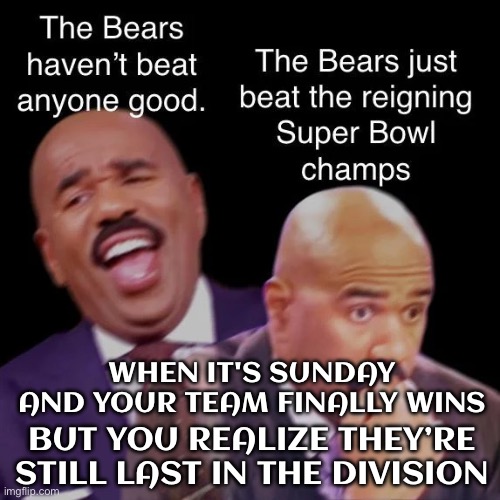 WHEN YOUR TEAM FINALLY WINS; BUT YOU REALIZE THEY’RE STILL LAST IN THE DIVISION | WHEN IT'S SUNDAY AND YOUR TEAM FINALLY WINS; BUT YOU REALIZE THEY’RE STILL LAST IN THE DIVISION | image tagged in nfl,go bears,bears,nfl memes,nfl football,sports | made w/ Imgflip meme maker