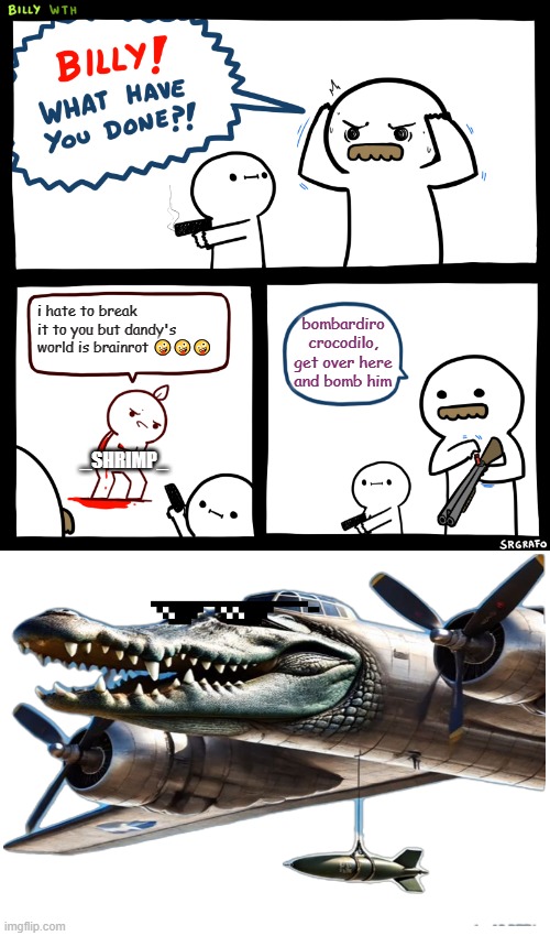 _shrimp_ calls dandy's world brainrot??? and he hates to??? more like loves to | i hate to break it to you but dandy's world is brainrot 🤪🤪🤪; bombardiro crocodilo, get over here and bomb him; _SHRIMP_ | image tagged in billy what have you done,anti dandy's world | made w/ Imgflip meme maker