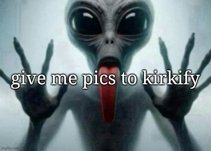 freaky alien | give me pics to kirkify | image tagged in freaky alien | made w/ Imgflip meme maker