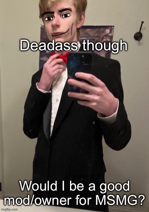 Virian man Face 4 | Deadass though; Would I be a good mod/owner for MSMG? | image tagged in virian man face 4 | made w/ Imgflip meme maker