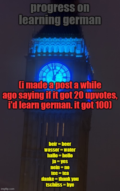 the queen is rebooting | progress on learning german; (i made a post a while ago saying if it got 20 upvotes, i'd learn german. it got 100); beir = beer
wasser = water
hallo = hello
ja = yes
nein = no
tee = tea
danke = thank you
tschüss = bye | image tagged in the queen is rebooting | made w/ Imgflip meme maker