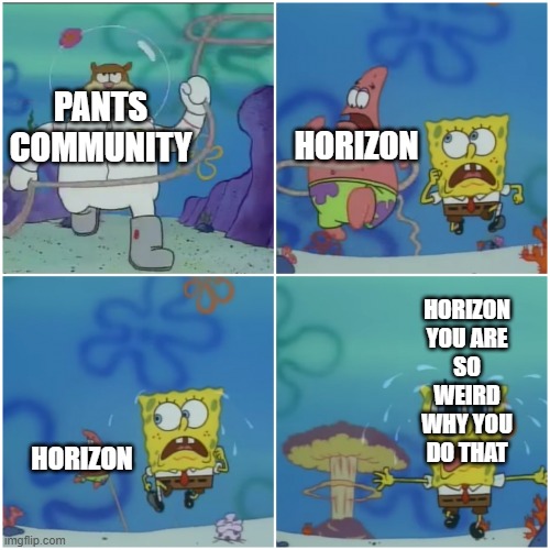 My fun meme | HORIZON; PANTS COMMUNITY; HORIZON YOU ARE SO WEIRD WHY YOU DO THAT; HORIZON | made w/ Imgflip meme maker