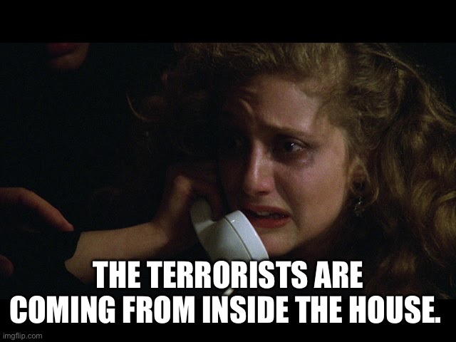 THE TERRORISTS ARE COMING FROM INSIDE THE HOUSE. | made w/ Imgflip meme maker