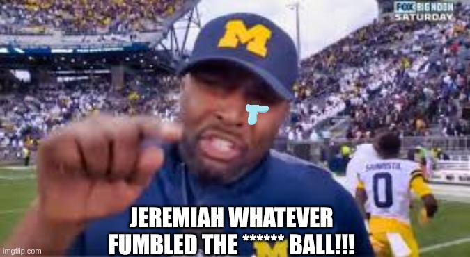Jeremiah Smith meme | JEREMIAH WHATEVER FUMBLED THE ****** BALL!!! | image tagged in memes,college football,football,ohio state buckeyes,ohio state,michigan sucks | made w/ Imgflip meme maker