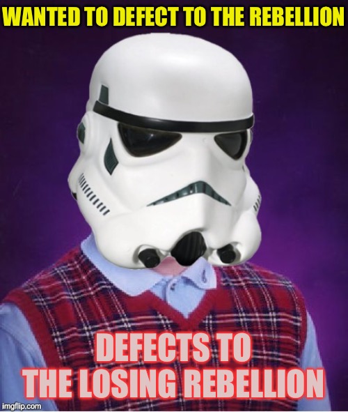 Bad Luck Stormtrooper | WANTED TO DEFECT TO THE REBELLION DEFECTS TO THE LOSING REBELLION | image tagged in bad luck stormtrooper | made w/ Imgflip meme maker