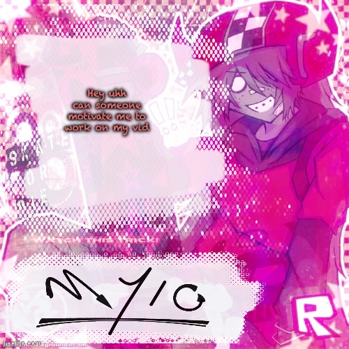 . | Hey uhh can someone motivate me to work on my vid | image tagged in mylo temp thx odd | made w/ Imgflip meme maker