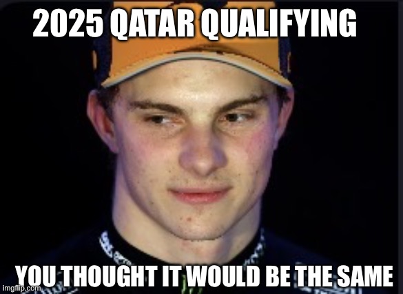 Oscar Piastri scary | 2025 QATAR QUALIFYING; YOU THOUGHT IT WOULD BE THE SAME | image tagged in oscar piastri scary | made w/ Imgflip meme maker