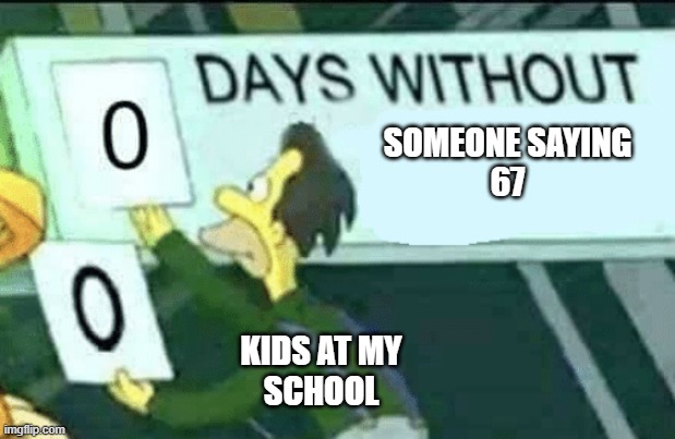 Meme #1 | SOMEONE SAYING
67; KIDS AT MY
SCHOOL | image tagged in 0 days without lenny simpsons | made w/ Imgflip meme maker