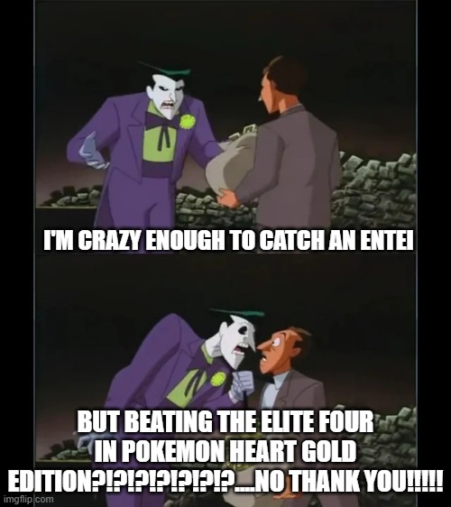 this is ridiculous | I'M CRAZY ENOUGH TO CATCH AN ENTEI; BUT BEATING THE ELITE FOUR IN POKEMON HEART GOLD EDITION?!?!?!?!?!?!?....NO THANK YOU!!!!! | image tagged in i'm crazy enough to take on batman but the i r s no thank you,entei,pokemon | made w/ Imgflip meme maker