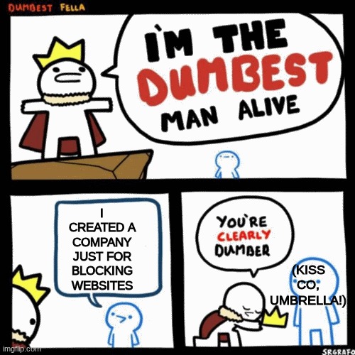 dummy | I CREATED A COMPANY JUST FOR BLOCKING WEBSITES; (KISS CO, UMBRELLA!) | image tagged in i'm the dumbest man alive | made w/ Imgflip meme maker