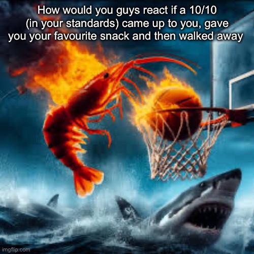 Ballin shrimp | How would you guys react if a 10/10 (in your standards) came up to you, gave you your favourite snack and then walked away; I’m being held hostage making this post please help me | image tagged in ballin shrimp | made w/ Imgflip meme maker