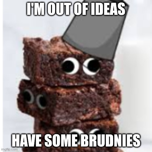 you're welcome | I'M OUT OF IDEAS; HAVE SOME BRUDNIES | image tagged in brud turned into a brownie xd | made w/ Imgflip meme maker