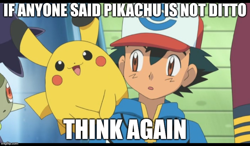 A word or two | IF ANYONE SAID PIKACHU IS NOT DITTO; THINK AGAIN | image tagged in stop reading the tags | made w/ Imgflip meme maker