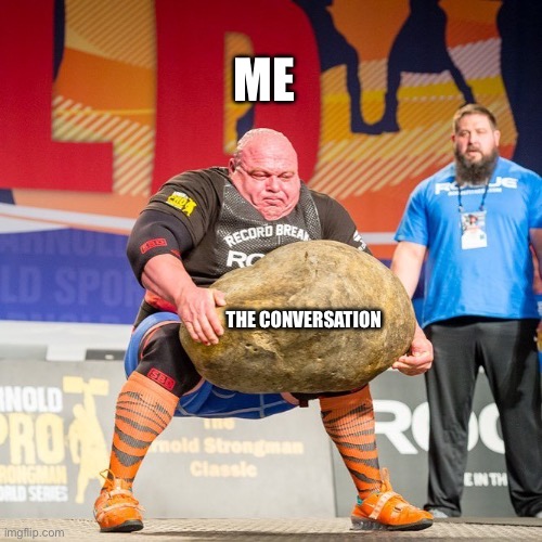 Carrying the conversation | ME; THE CONVERSATION | image tagged in strongman rock | made w/ Imgflip meme maker