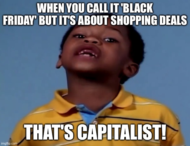 WHEN YOU CALL IT 'BLACK FRIDAY' BUT IT'S ALL ABOUT SHOPPING DEALS | WHEN YOU CALL IT 'BLACK FRIDAY' BUT IT'S ABOUT SHOPPING DEALS; THAT'S CAPITALIST! | image tagged in that's racist,black friday matters,black friday,capitalism,racism,black friday at walmart | made w/ Imgflip meme maker