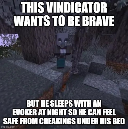 Vindicator Running Away From Creaking | THIS VINDICATOR WANTS TO BE BRAVE; BUT HE SLEEPS WITH AN EVOKER AT NIGHT SO HE CAN FEEL SAFE FROM CREAKINGS UNDER HIS BED | image tagged in vindicator running away from creaking | made w/ Imgflip meme maker