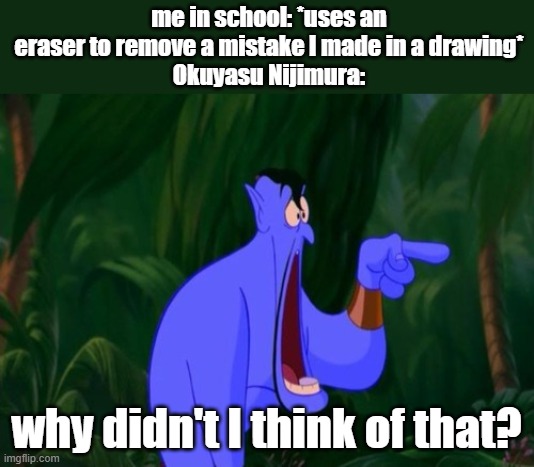 why a eraser is better than ZA HANDO | me in school: *uses an eraser to remove a mistake I made in a drawing*
Okuyasu Nijimura:; why didn't I think of that? | image tagged in jaw dropping,okuyasu nijimura,school,eraser,drawing,jojo's bizarre adventure | made w/ Imgflip meme maker