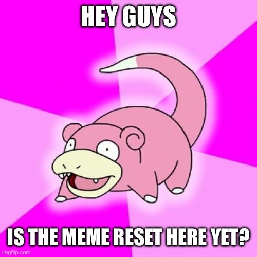 I’m not late to the party am I? | HEY GUYS; IS THE MEME RESET HERE YET? | image tagged in memes,slowpoke,reset | made w/ Imgflip meme maker