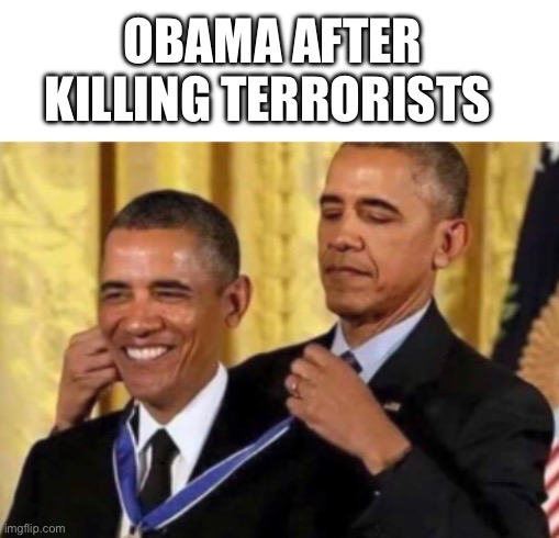 Terrorist on terrorist violence | OBAMA AFTER KILLING TERRORISTS | image tagged in obama medal,memes,afghanistan | made w/ Imgflip meme maker