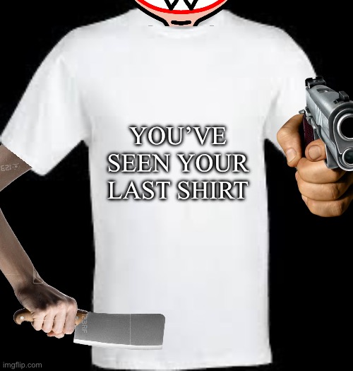 Title her | YOU’VE SEEN YOUR LAST SHIRT | image tagged in t shirt | made w/ Imgflip meme maker