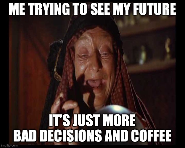JUST MORE BAD DECISIONS AND COFFEE | ME TRYING TO SEE MY FUTURE; IT’S JUST MORE BAD DECISIONS AND COFFEE | image tagged in fortune teller,coffee,bad decision,existentialism,memes,the future | made w/ Imgflip meme maker