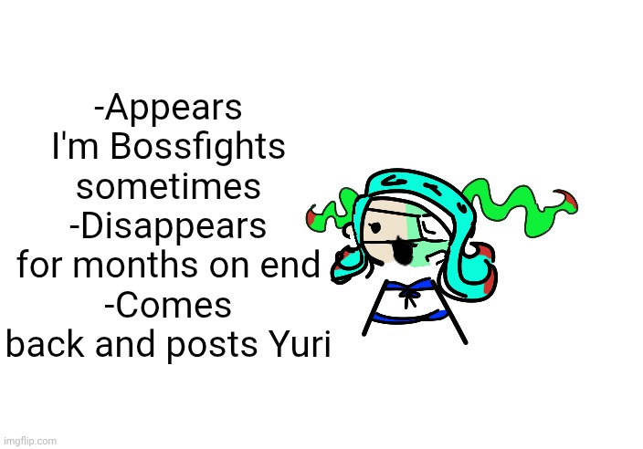 skrunkly 401 talking | -Appears I'm Bossfights sometimes
-Disappears for months on end
-Comes back and posts Yuri | image tagged in skrunkly 401 talking | made w/ Imgflip meme maker