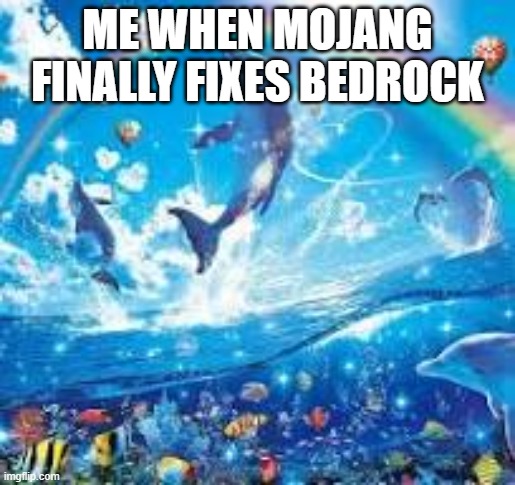 How life feels when: | ME WHEN MOJANG FINALLY FIXES BEDROCK | image tagged in mojang | made w/ Imgflip meme maker