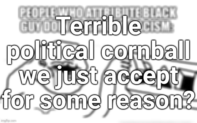 Terrible political cornball we just accept for some reason? | made w/ Imgflip meme maker