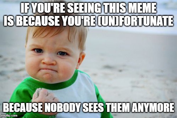 (un)Fortunate you're, huh? | IF YOU'RE SEEING THIS MEME IS BECAUSE YOU'RE (UN)FORTUNATE; BECAUSE NOBODY SEES THEM ANYMORE | image tagged in memes,success kid original,funny,fun,lolz,stop reading the tags | made w/ Imgflip meme maker