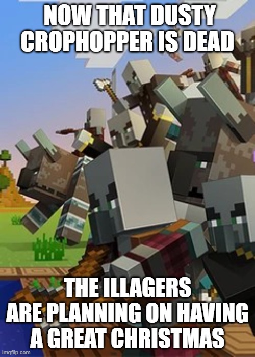 Illagers | NOW THAT DUSTY CROPHOPPER IS DEAD; THE ILLAGERS ARE PLANNING ON HAVING A GREAT CHRISTMAS | image tagged in illagers | made w/ Imgflip meme maker