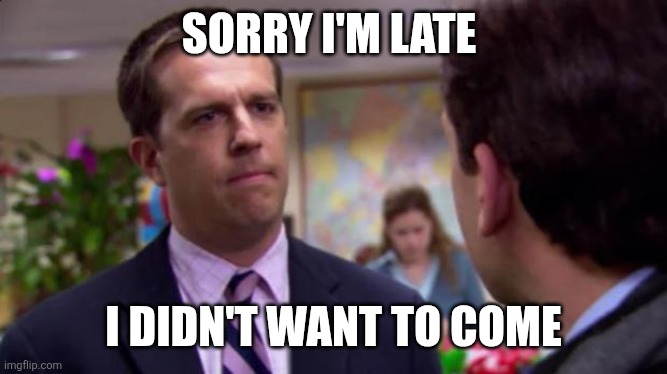 Sorry I'm late | SORRY I'M LATE; I DIDN'T WANT TO COME | image tagged in sorry i annoyed you,funny memes | made w/ Imgflip meme maker