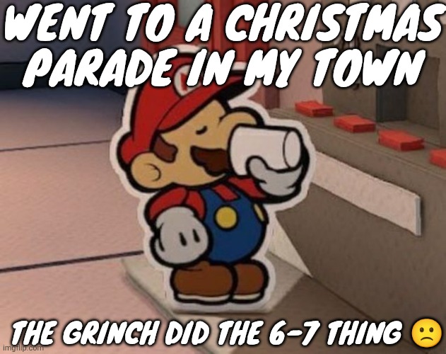 Coffee | WENT TO A CHRISTMAS PARADE IN MY TOWN; THE GRINCH DID THE 6-7 THING 🙁 | image tagged in coffee | made w/ Imgflip meme maker