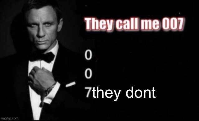 They call me 007 | they dont | image tagged in they call me 007 | made w/ Imgflip meme maker